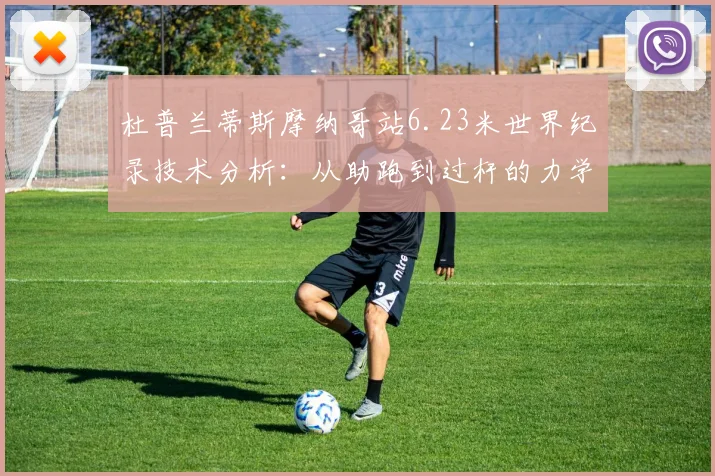 杜普兰蒂斯摩纳哥站6.23米世界纪录技术分析：从助跑到过杆的力学奥秘