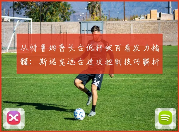 从特鲁姆普长台低杆破百看发力精髓:斯诺克远台进攻控制技巧解析