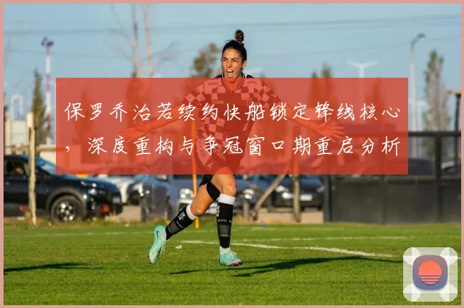 保罗乔治若续约快船锁定锋线核心，深度重构与争冠窗口期重启分析