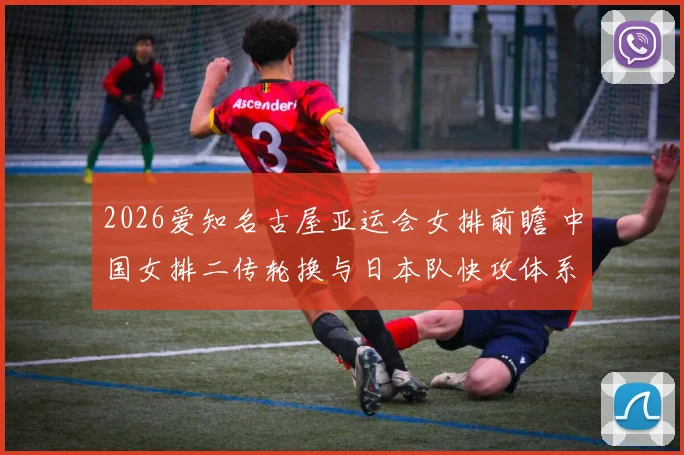 2026爱知名古屋亚运会女排前瞻 中国女排二传轮换与日本队快攻体系深度分析