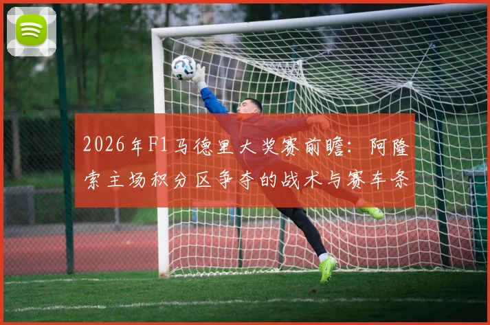 2026年F1马德里大奖赛前瞻：阿隆索主场积分区争夺的战术与赛车条件分析