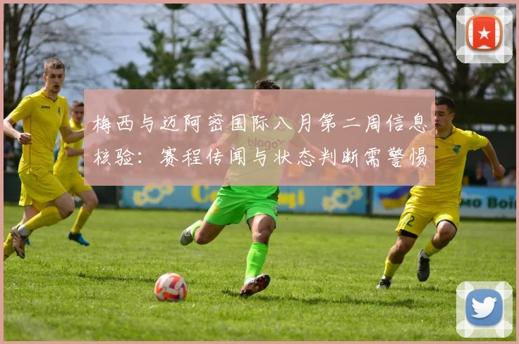 梅西与迈阿密国际八月第二周信息核验：赛程传闻与状态判断需警惕未证实消息