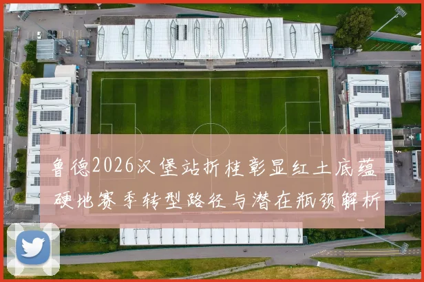 鲁德2026汉堡站折桂彰显红土底蕴 硬地赛季转型路径与潜在瓶颈解析