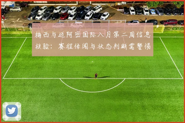 梅西与迈阿密国际八月第二周信息核验：赛程传闻与状态判断需警惕未证实消息