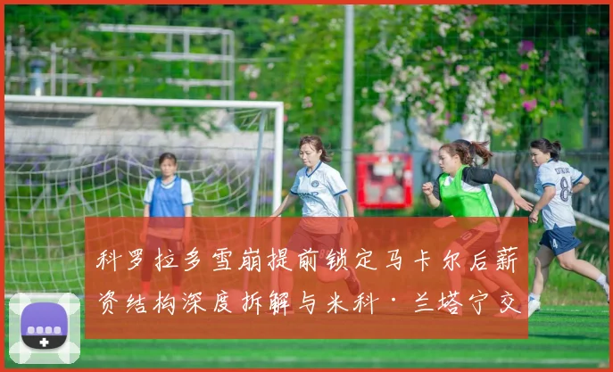 科罗拉多雪崩提前锁定马卡尔后薪资结构深度拆解与米科·兰塔宁交易传闻全解析