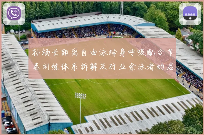 孙杨长距离自由泳转身呼吸配合节奏训练体系拆解及对业余泳者的启示