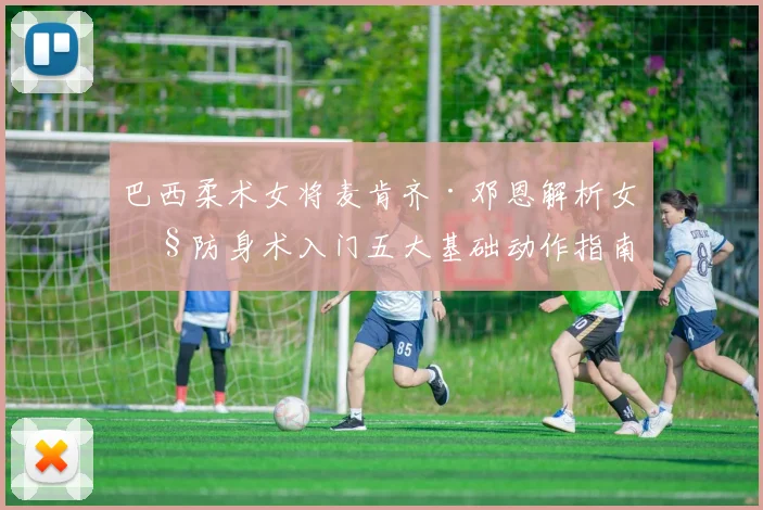 巴西柔术女将麦肯齐·邓恩解析女性防身术入门五大基础动作指南