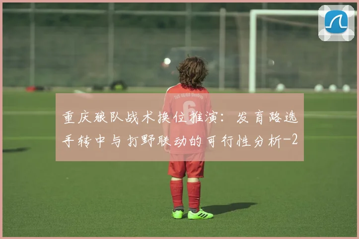 重庆狼队战术换位推演：发育路选手转中与打野联动的可行性分析