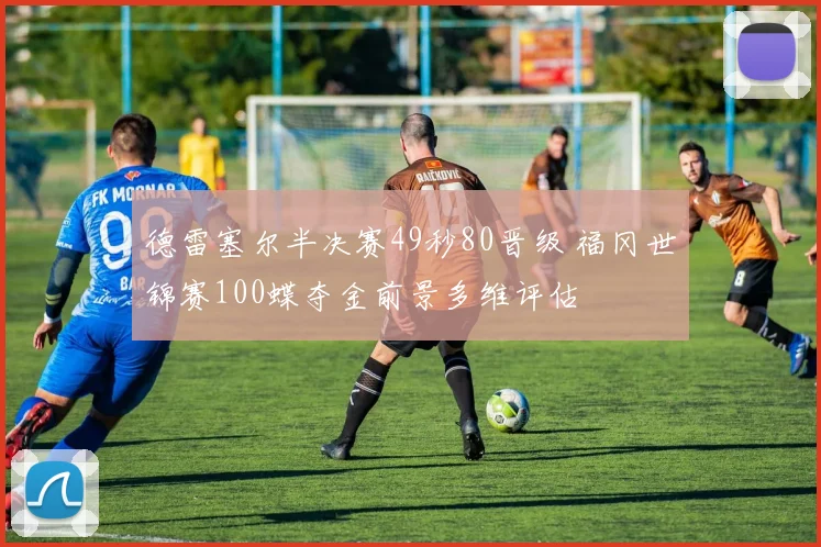 德雷塞尔半决赛49秒80晋级 福冈世锦赛100蝶夺金前景多维评估