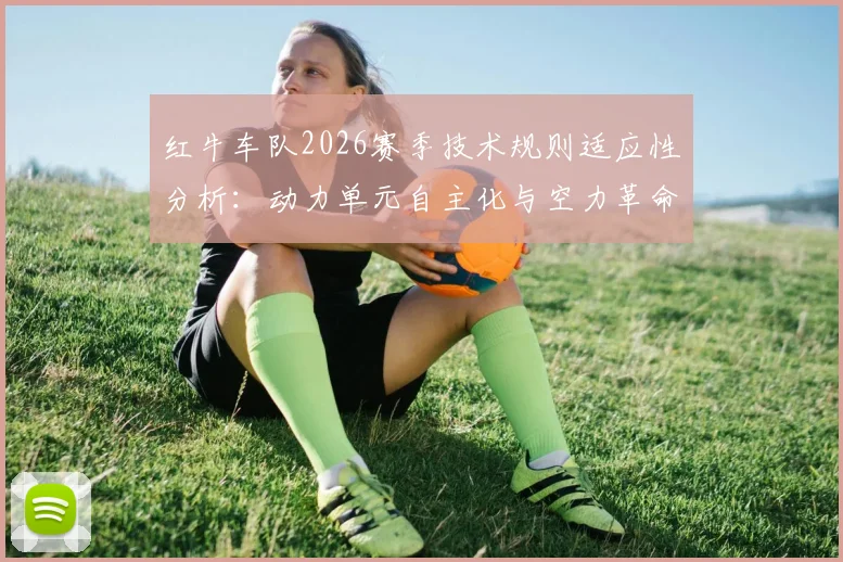 红牛车队2026赛季技术规则适应性分析：动力单元自主化与空力革命性设计的前景展望