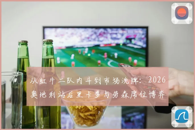 从红牛二队内斗到市场洗牌：2026奥地利站后里卡多与劳森席位博弈推演下半赛季格局