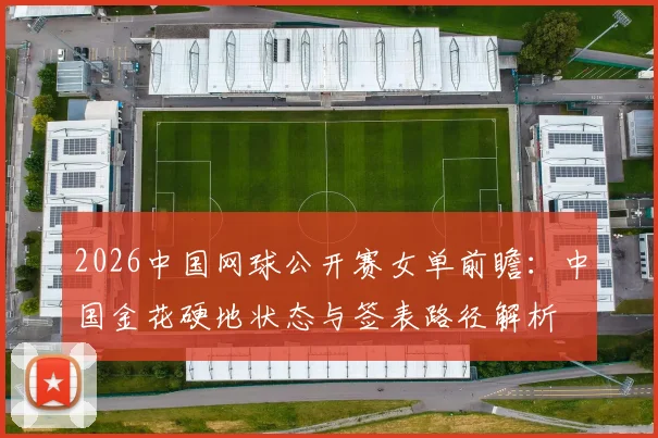2026中国网球公开赛女单前瞻：中国金花硬地状态与签表路径解析