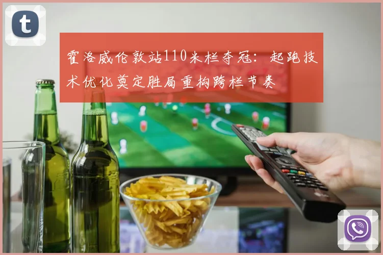 霍洛威伦敦站110米栏夺冠：起跑技术优化奠定胜局重构跨栏节奏