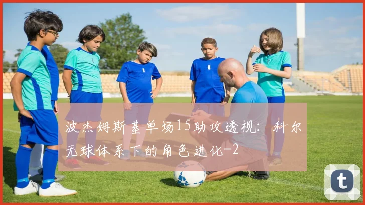 波杰姆斯基单场15助攻透视:科尔无球体系下的角色进化