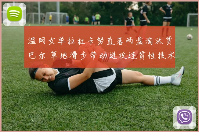 温网女单拉杜卡努直落两盘淘汰贾巴尔 草地滑步带动进攻连贯性技术拆解